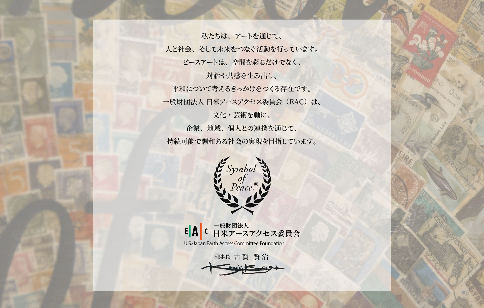 私たちは、アートを通じて、
人と社会、そして未来をつなぐ活動を行っています。
ピースアートは、空間を彩るだけでなく、
対話や共感を生み出し、
平和について考えるきっかけをつくる存在です。
一般財団法人 日米アースアクセス委員会（EAC）は、
文化・芸術を軸に、
企業、地域、個人との連携を通じて、
持続可能で調和ある社会の実現を目指しています。